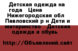 Детская одежда на 3года › Цена ­ 200-300 - Нижегородская обл., Павловский р-н Дети и материнство » Детская одежда и обувь   